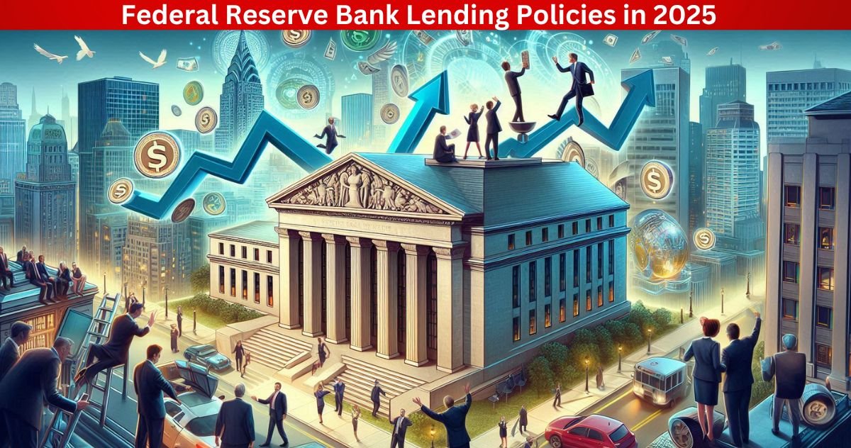 Federal Reserve Bank Lending Policies in 2025: What to Expect and How It Affects You