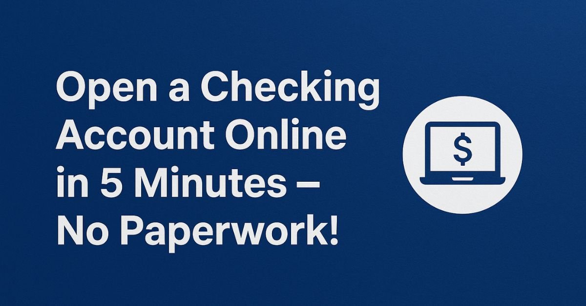 Open a Checking Account Online in 5 Minutes – No Paperwork!